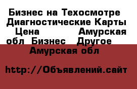 Бизнес на Техосмотре .Диагностические Карты  › Цена ­ 1 000 - Амурская обл. Бизнес » Другое   . Амурская обл.